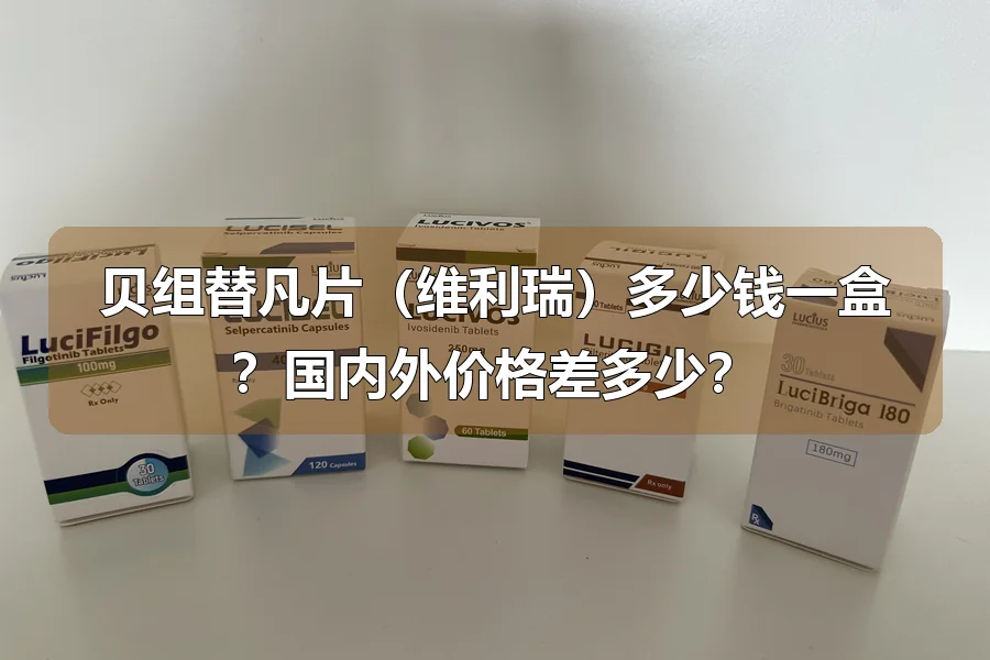 贝组替凡片(维利瑞)多少钱一盒?国内外价格差多少?